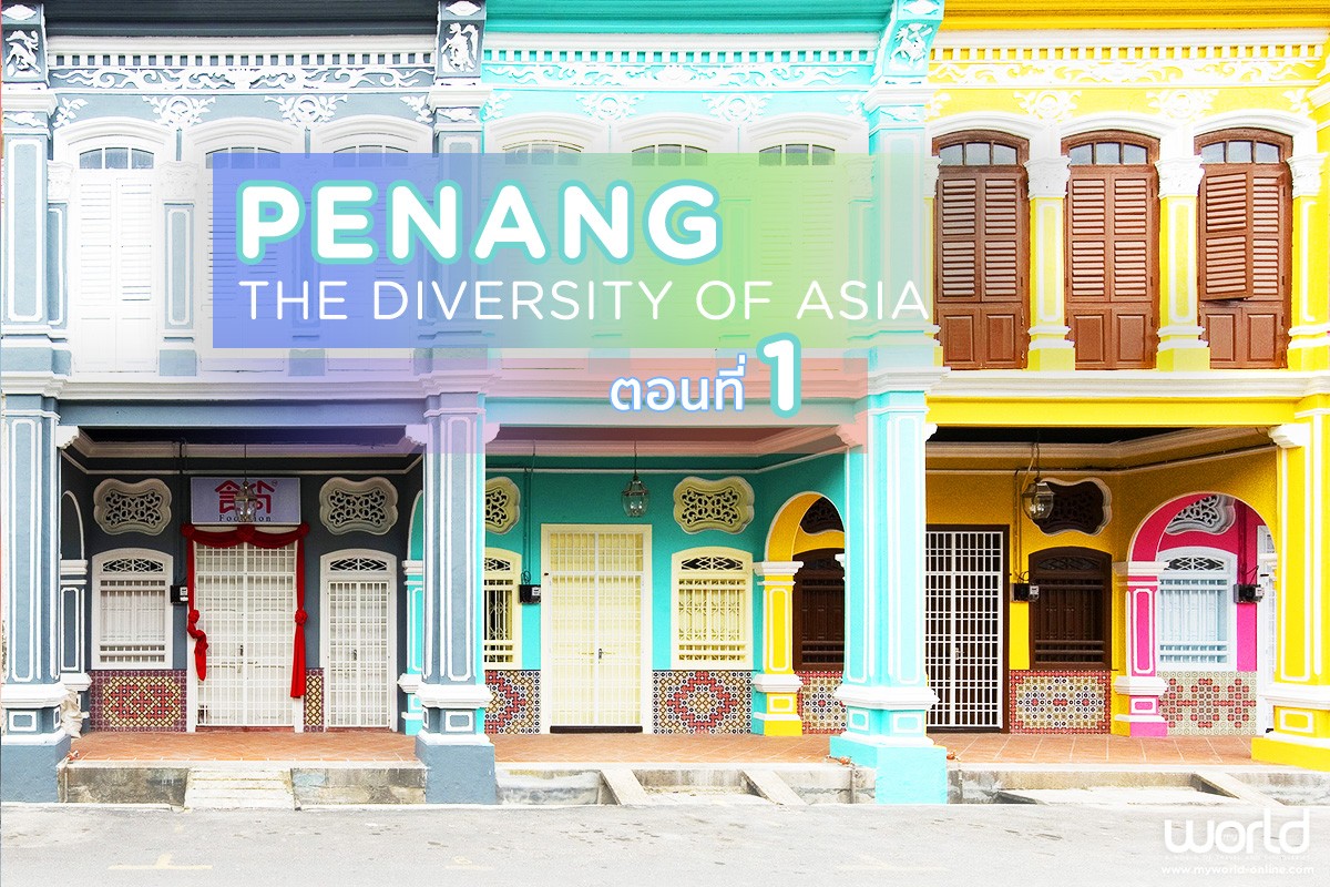 Penang, The Diversity of Asia ปีนัง มนต์ขลังเมืองเก่า หลากมิติ ตอนที่ 1